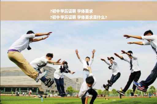 ?初中学历证明 字体要求
?初中学历证明 字体要求是什么?