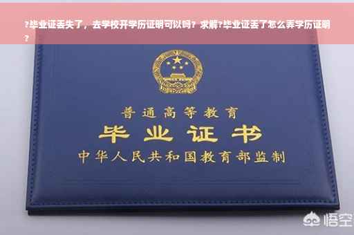 ?毕业证丢失了，去学校开学历证明可以吗？求解?毕业证丢了怎么弄学历证明
?