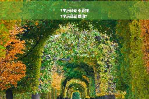 ?学历证明不要钱
?学历证明费用?