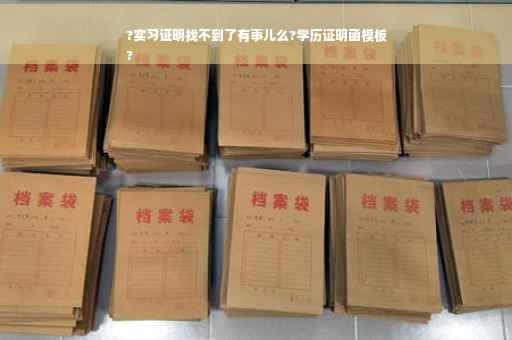 ?实习证明找不到了有事儿么?学历证明函模板
?