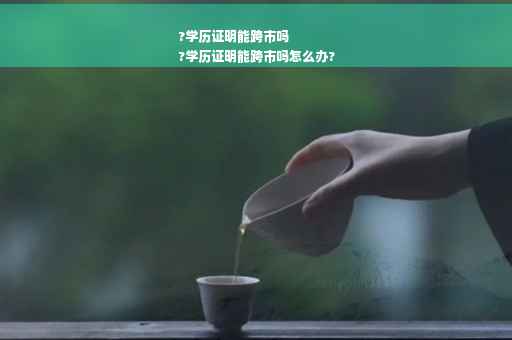 ?学历证明能跨市吗
?学历证明能跨市吗怎么办?