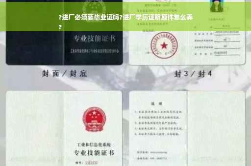 ?进厂必须要毕业证吗?进厂学历证明原件怎么弄
?