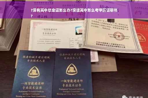 ?没有高中毕业证怎么办?没读高中怎么考学历证明书
?