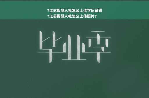 ?江苏智慧人社怎么上传学历证明
?江苏智慧人社怎么上传照片?