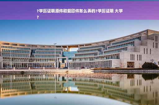 ?学历证明原件和复印件怎么弄的?学历证明 大学
?