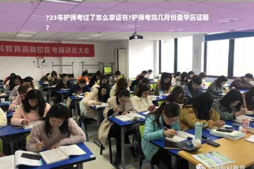 ?23年护师考过了怎么拿证书?护师考完几月份查学历证明
?