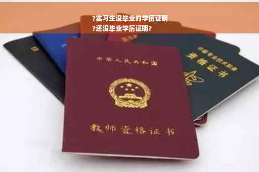 ?实习生没毕业的学历证明
?还没毕业学历证明?