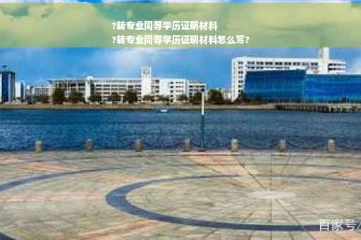 ?转专业同等学历证明材料
?转专业同等学历证明材料怎么写?
