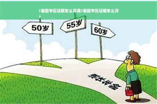 ?襄阳学历证明怎么开具?襄阳学历证明怎么开
?