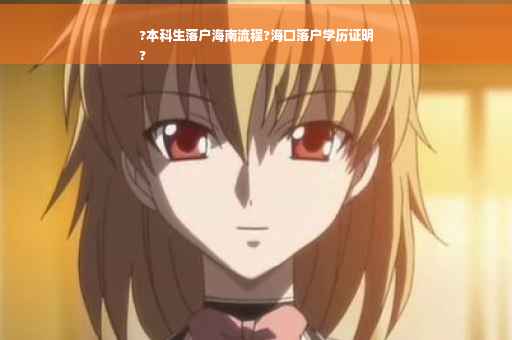 ?本科生落户海南流程?海口落户学历证明
?