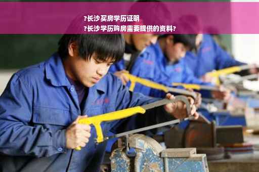 ?长沙买房学历证明
?长沙学历购房需要提供的资料?