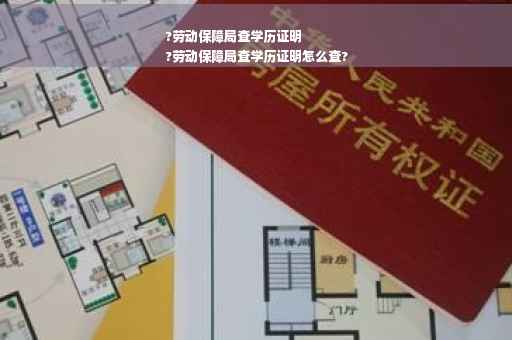 ?劳动保障局查学历证明
?劳动保障局查学历证明怎么查?