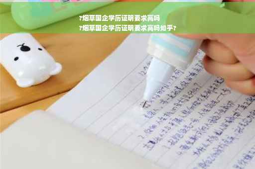 ?烟草国企学历证明要求高吗
?烟草国企学历证明要求高吗知乎?