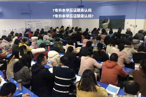 ?专升本学历证明承认吗
?专升本学历证明承认吗?
