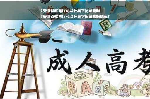 ?安徽省教育厅可以开具学历证明吗
?安徽省教育厅可以开具学历证明吗现在?