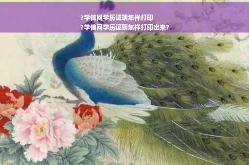 ?学信网学历证明怎样打印
?学信网学历证明怎样打印出来?