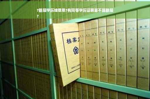 ?断层学历啥意思?有同等学历证明算不算断层
?