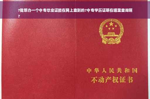 ?我想办一个中专毕业证能在网上查到的?中专学历证明在哪里查询啊
?