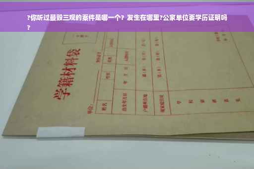 ?你听过最毁三观的案件是哪一个？发生在哪里?公家单位要学历证明吗
?