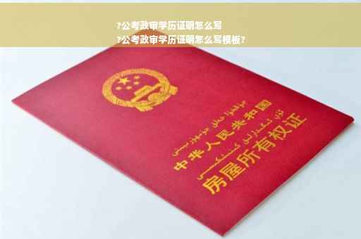 ?公考政审学历证明怎么写
?公考政审学历证明怎么写模板?