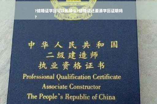 ?结婚证学历可以乱填么?结婚证还要添学历证明吗
?