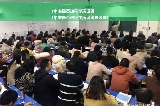 ?中专是否进行学历证明
?中专是否进行学历证明怎么查?