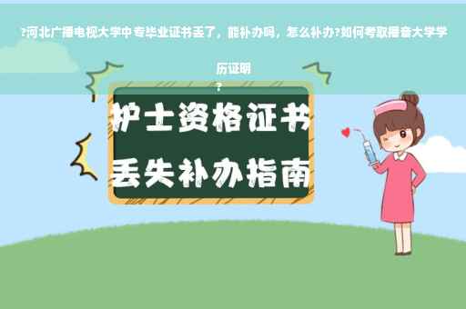 ?河北广播电视大学中专毕业证书丢了，能补办吗，怎么补办?如何考取播音大学学历证明
?