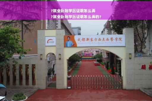 ?就业补贴学历证明怎么弄
?就业补贴学历证明怎么弄的?