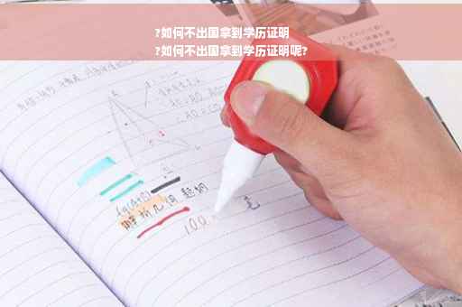 ?如何不出国拿到学历证明
?如何不出国拿到学历证明呢?