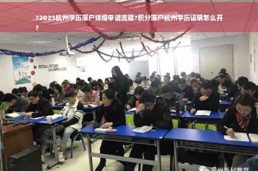 ?2023杭州学历落户详细申请流程?积分落户杭州学历证明怎么开
?