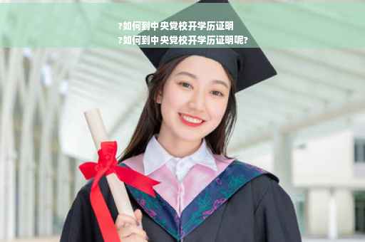 ?如何到中央党校开学历证明
?如何到中央党校开学历证明呢?