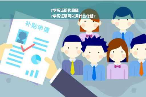 ?学历证明代跑腿
?学历证明可以用什么代替?