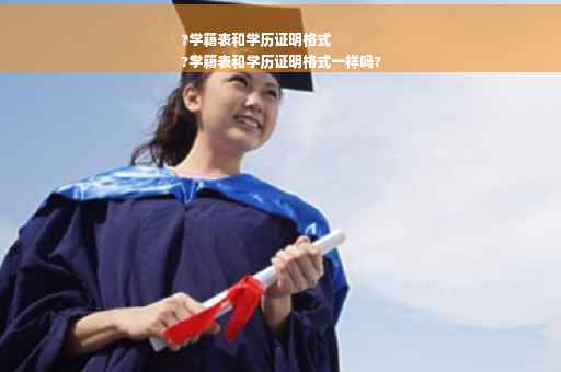 ?学籍表和学历证明格式
?学籍表和学历证明格式一样吗?