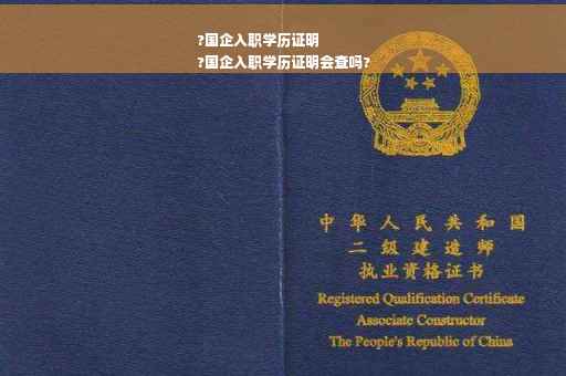 ?国企入职学历证明
?国企入职学历证明会查吗?