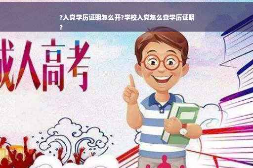 ?入党学历证明怎么开?学校入党怎么查学历证明
?