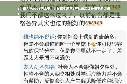 ?东华大学2021艺术类广东省招生简章?吉林童装设计师学历证明
?