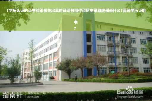 ?学历认证的证书验印机关出具的证明扫描件和招生录取底册是什么?高等学历证明书
?