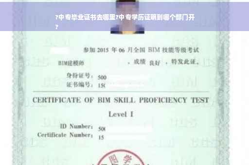 ?中专毕业证书去哪里?中专学历证明到哪个部门开
?