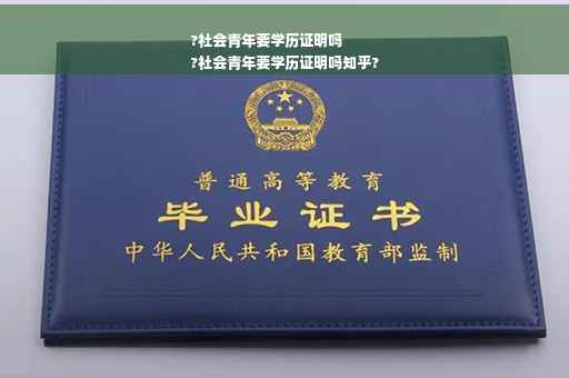 ?社会青年要学历证明吗
?社会青年要学历证明吗知乎?