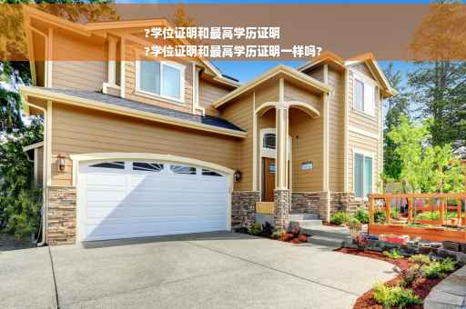 ?学位证明和最高学历证明
?学位证明和最高学历证明一样吗?
