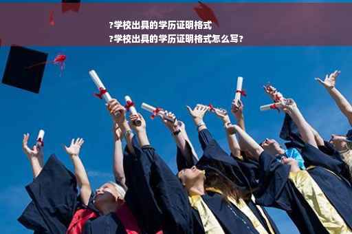 ?学校出具的学历证明格式
?学校出具的学历证明格式怎么写?