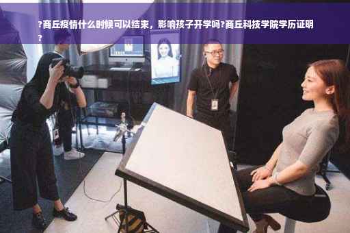 ?商丘疫情什么时候可以结束，影响孩子开学吗?商丘科技学院学历证明
?