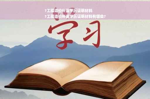 ?工程造价所需学历证明材料
?工程造价所需学历证明材料有哪些?