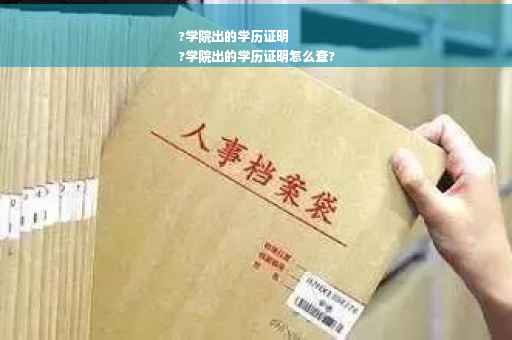 ?学院出的学历证明
?学院出的学历证明怎么查?