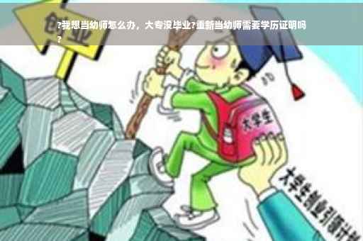?我想当幼师怎么办，大专没毕业?重新当幼师需要学历证明吗
?