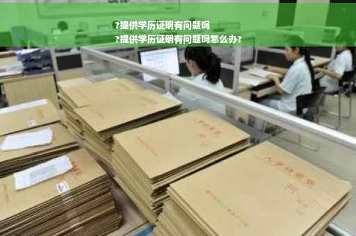 ?提供学历证明有问题吗
?提供学历证明有问题吗怎么办?