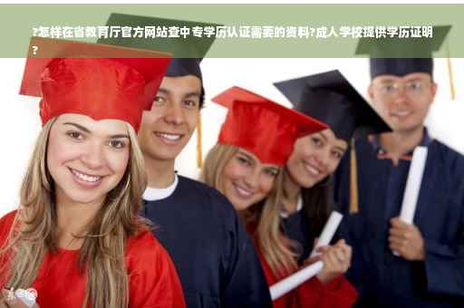 ?怎样在省教育厅官方网站查中专学历认证需要的资料?成人学校提供学历证明
?