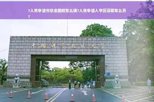 ?入党申请书毕业院校怎么填?入党申请人学历证明怎么开
?