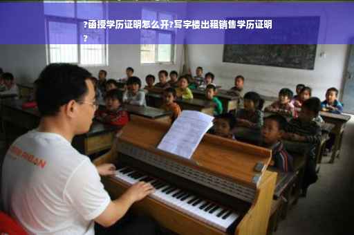 ?函授学历证明怎么开?写字楼出租销售学历证明
?
