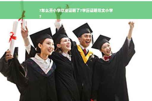 ?怎么开小学毕业证明了?学历证明范文小学
?